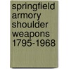 Springfield Armory Shoulder Weapons 1795-1968 by Robert W.D. Ball
