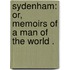 Sydenham: Or, Memoirs of a Man of the World .