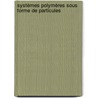 Systèmes Polymères sous forme de particules by Jacques Desbrieres