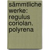 Sämmtliche Werke: Regulus Coriolan. Polyrena by Heinrich Joseph Von Collin