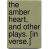 The Amber Heart, and other plays. [In verse.] door Alfred Calmour