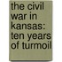 The Civil War In Kansas: Ten Years Of Turmoil