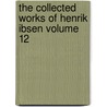 The Collected Works of Henrik Ibsen Volume 12 by William Archer