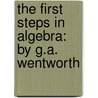 The First Steps In Algebra: By G.A. Wentworth by George Albert Wentworth