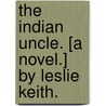 The Indian Uncle. [A novel.] By Leslie Keith. door Leslie Keith