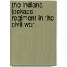 The Indiana Jackass Regiment in the Civil War door Phillip E. Faller