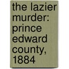 The Lazier Murder: Prince Edward County, 1884 by Robert J. Sharpe