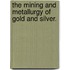 The Mining and Metallurgy of Gold and Silver.