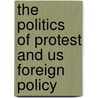 The Politics Of Protest And Us Foreign Policy by Cami Rowe