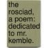 The Rosciad, a poem: dedicated to Mr. Kemble.