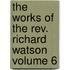 The Works of the Rev. Richard Watson Volume 6