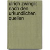 Ulrich Zwingli: Nach den urkundlichen Quellen door Caspar Mörikofer Johann