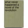 What Never Happened a Novel of the Revolution by Thomas Seltzer