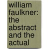William Faulkner: The Abstract and the Actual by Panthea Reid Broughton