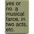 Yes or No. A musical farce, in two acts, etc.