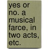 Yes or No. A musical farce, in two acts, etc. door Isaac Pocock