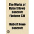 the Works of Hubert Howe Bancroft (Volume 23)