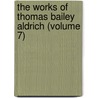 the Works of Thomas Bailey Aldrich (Volume 7) by Thomas Bailey Aldrich