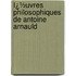 Ï¿½Uvres Philosophiques De Antoine Arnauld