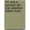 111 Orte in Sachsen die man gesehen haben muss by Oliver Schröter