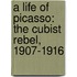 A Life Of Picasso: The Cubist Rebel, 1907-1916