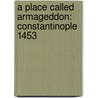 A Place Called Armageddon: Constantinople 1453 door C.C. Humphreys