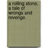 A Rolling Stone. A tale of wrongs and revenge.
