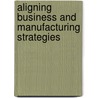 Aligning Business And Manufacturing Strategies door Victor Cui
