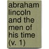 Abraham Lincoln and the Men of His Time (V. 1)