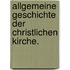 Allgemeine Geschichte der christlichen Kirche.