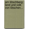 Am Lötschberg: Land Und Volk Von Lötschen... door Friedrich Gottlieb Stebler