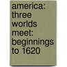 America: Three Worlds Meet: Beginnings to 1620 door M.J. Cosson