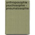 Anthroposophie - Psychosophie - Pneumatosophie