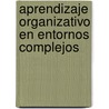 Aprendizaje organizativo en entornos complejos door Jose Sanchez-Alarcos Ballesteros