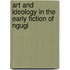 Art and Ideology in the Early Fiction of Ngugi