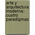 Arte y Arquitectura Moderna: Cuatro Paradigmas
