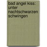 Bad Angel Kiss: Unter nachtschwarzen Schwingen door Sabine Koch
