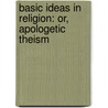 Basic Ideas in Religion: Or, Apologetic Theism door Richard Wilde Micou