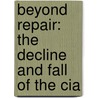 Beyond Repair: The Decline And Fall Of The Cia by Charles S. Faddis