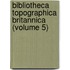Bibliotheca Topographica Britannica (Volume 5)