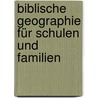 Biblische Geographie Für Schulen Und Familien door Onbekend