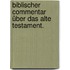 Biblischer Commentar über das alte Testament.