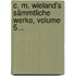 C. M. Wieland's Sämmtliche Werke, Volume 5...