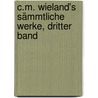 C.M. Wieland's Sämmtliche Werke, dritter Band door Christoph Martin Wieland