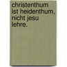 Christenthum ist Heidenthum, nicht Jesu Lehre. door Christian Radenhausen