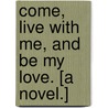 Come, live with me, and be my love. [A novel.] by Robert Williams Buchanan