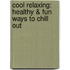 Cool Relaxing: Healthy & Fun Ways to Chill Out