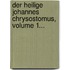 Der Heilige Johannes Chrysostomus, Volume 1...