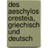 Des Aeschylos Oresteia, Griechisch und Deutsch