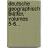 Deutsche Geographisch Blätter, Volumes 5-6...